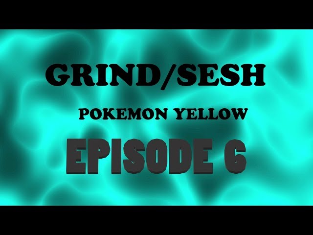 GRIND/SESH - Pokemon Yellow Episode 6