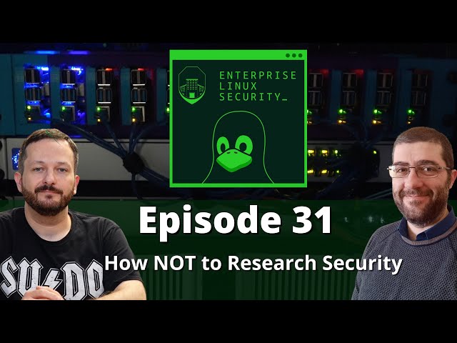 Enterprise Linux Security Episode 31 - How NOT to Research Security
