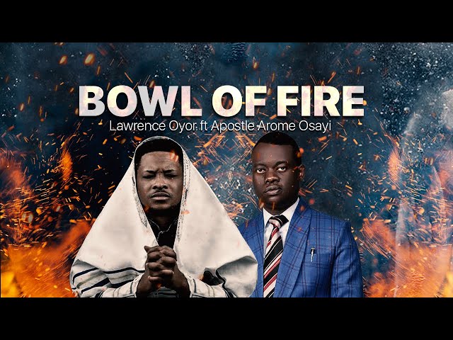 BOWL OF FIRE - Lawrence Oyor Ft Apostle Arome Osayi