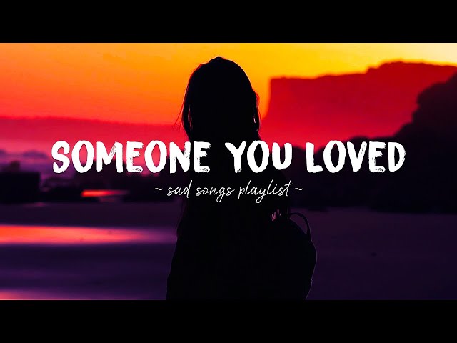 Someone You Loved ♫ Sad songs playlist for broken hearts ~ Depressing Songs That Will Make You Cry