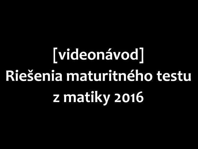 Maturita MATEMATIKA 2016 [riešenia + postup]