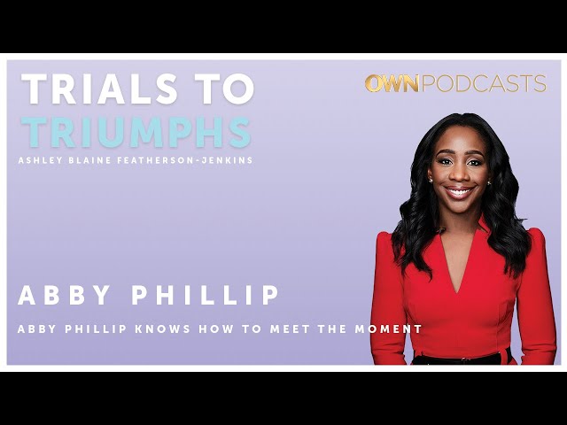 CNN Anchor Abby Phillip | Trials To Triumphs | OWN Podcasts