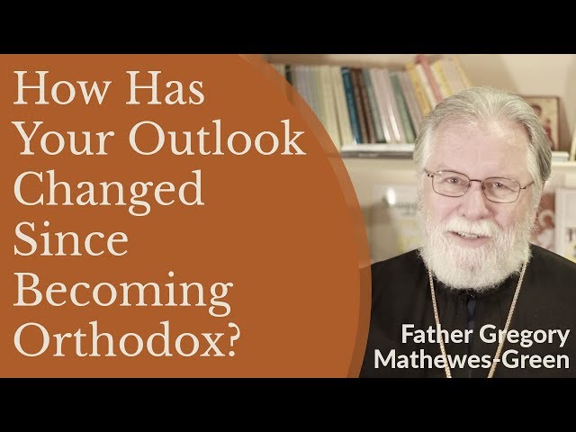 How Has Your Outlook Changed Since Becoming Orthodox Christian? - Fr. Gregory Mathewes-Green
