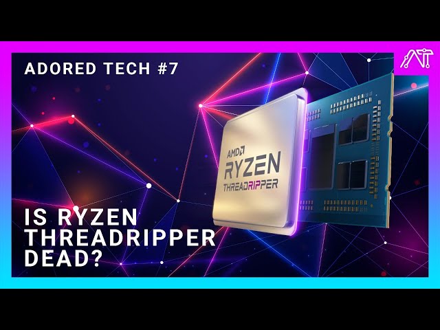 Adored Tech #7 - Is Ryzen Threadripper Dead?