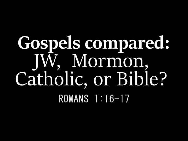 Gospels compared: JW, Mormon, Catholic, or Romans