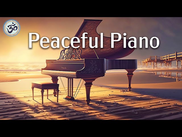 Peaceful Piano, Deep Relaxing Music for Stress Relief, Piano Music, Remove Negative Thoughts