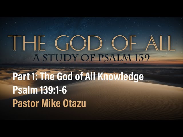 The God of All Knowledge (Psalm 139:1-6) | Mike Otazu | 3.10.24 PM
