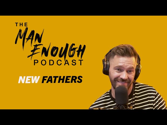 Tips For New Fathers | The Man Enough Podcast