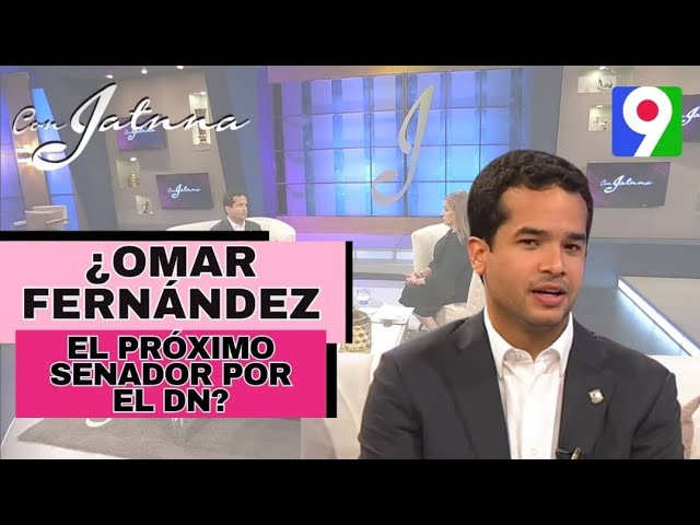 ¡En exclusiva! ¿Omar Fernández, el próximo Senador por el DN? | Con Jatnna