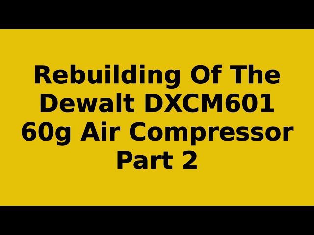 Rebuilding of a Dewalt DXCM601 Air Compressor