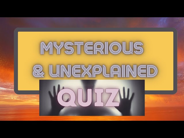Mysterious and Unexplained; What do you know about the world's mysteries?