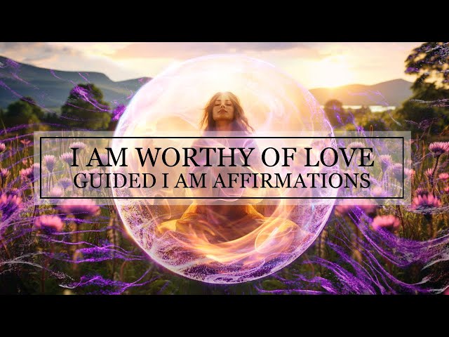 I AM Worthy Of Love | Guided I Am Affirmations For Self-Worth & Self-Acceptance | 396 Hz+Theta Waves