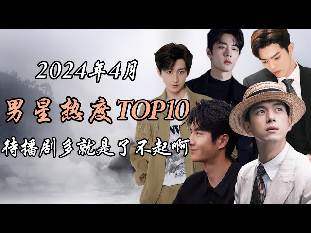 2024年4月 内娱男星热度TOP10解析 待播剧多就是了不起啊 Top 10 hottest Chinese actors April 2024