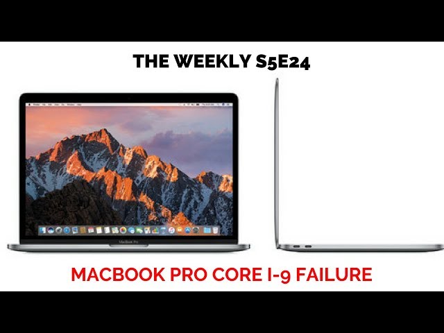 The Weekly S5E24: Macbook Pro Core i-9 Failure