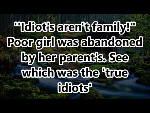 ''Idiot's aren't family!" Poor girl was abandoned by her parent's. See which was the 'true idiots'