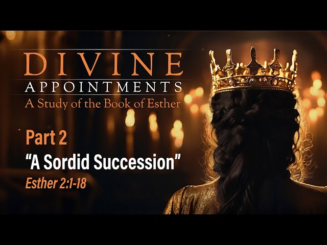 Divine Appointments: A Sordid Succession (Esther 2:1-18) | Jesse Randolph | 4.21.24 PM
