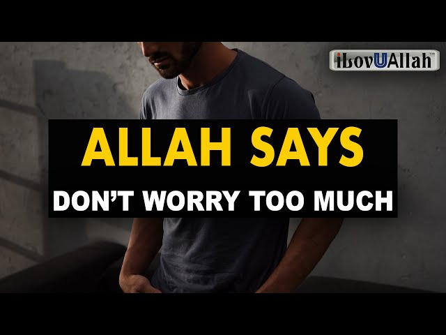 ALLAH SAYS, DON'T WORRY TOO MUCH