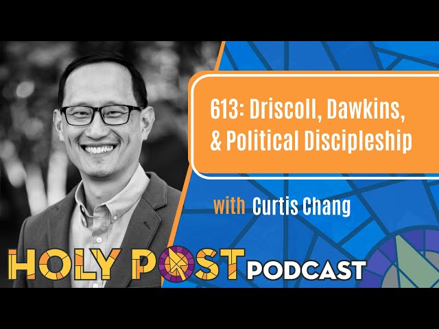 613: Driscoll, Dawkins, & Political Discipleship with Curtis Chang