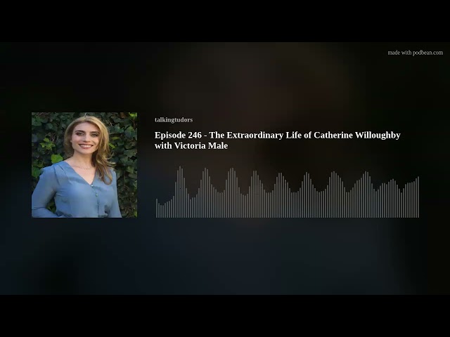 Episode 246 - The Extraordinary Life of Catherine Willoughby with Victoria Male