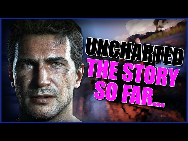Uncharted Series - The Story So Far Explained!