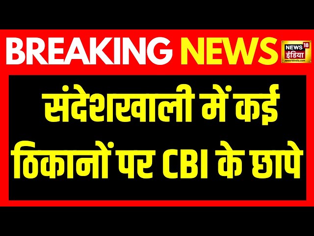 Breaking News : संदेशखाली मामले में CBI की बड़ी छापेमारी | News18India | TMC | Sandeshkhali | Mamta