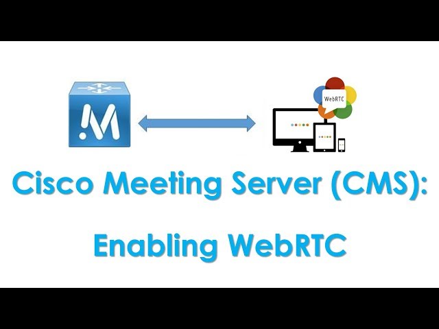 Cisco Meeting Server (CMS): Enabling WebRTC & Making WebRTC Calls
