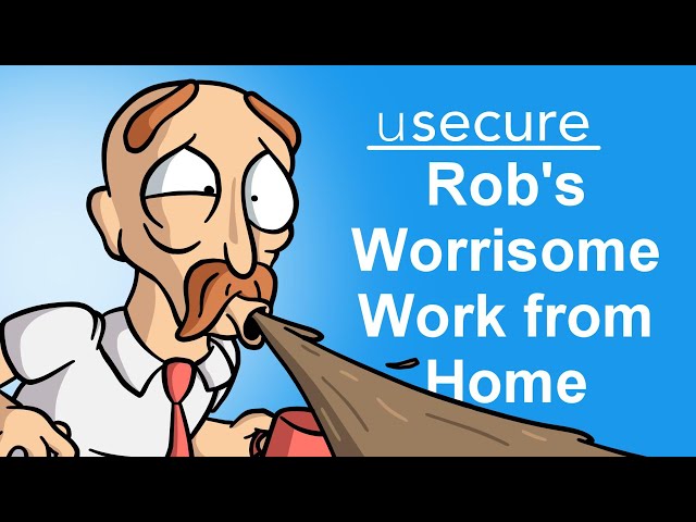 Rob's Worrisome Work from Home  -  Security Awareness for Remote Staff