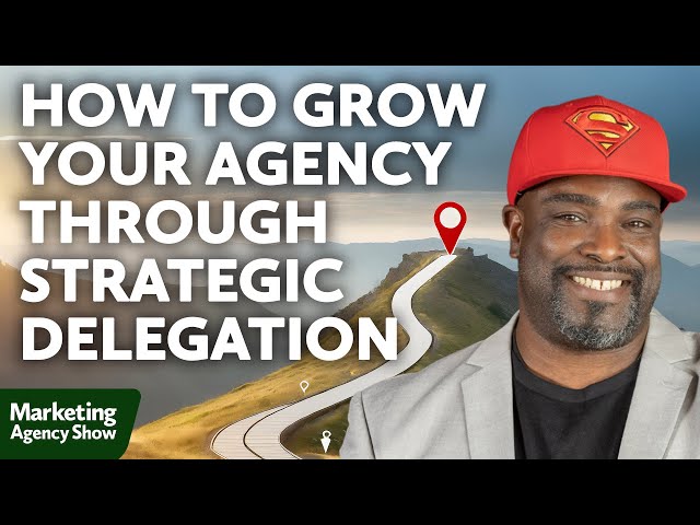 How to Grow Your Agency Through Strategic Delegation