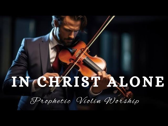 Prophetic Violin Instrumental Worship/IN CHRIST ALONE/Background Christian Music