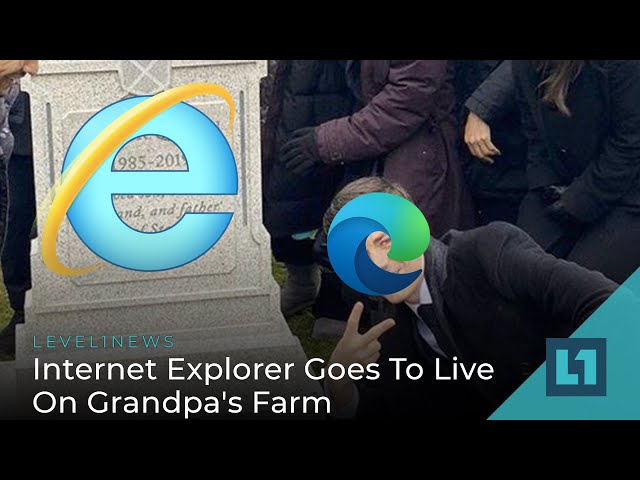 Level1 News June 22 2022: Internet Explorer Goes To Live On Grandpa's Farm
