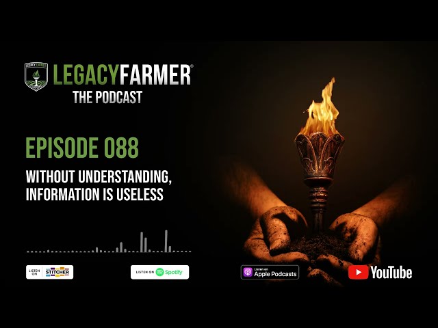 Without Understanding, Information is Useless - Legacy Farmer The Podcast Episode 088