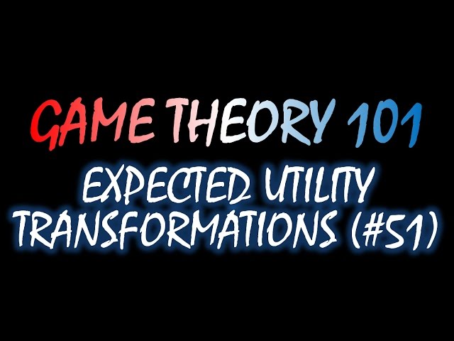 Game Theory 101 (#51): Expected Utility Transformations