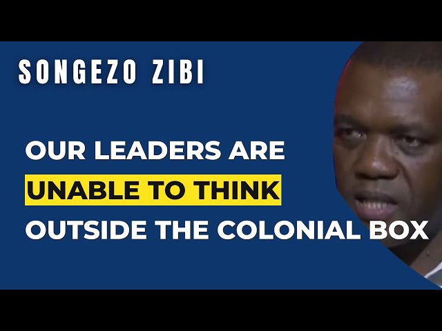 Our Leaders Are Unable To Think Outside The Colonial Toolbox | Songezo Zibi
