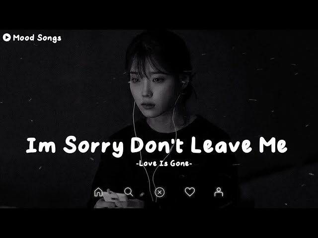 Im Sorry Don't Leave Me - Love Is Gone || Sad Tiktok Songs Playlist That Will Make You Cry