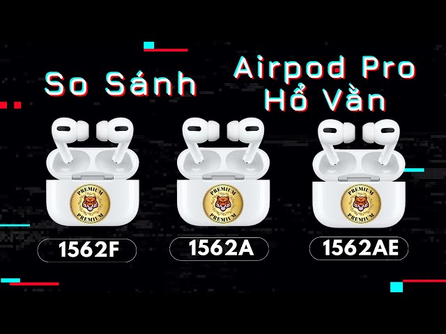 So Sánh Đánh Giá Các Phiên Bản Tai Nghe Airpod Pro Hổ Vằn 1562F , 1562A, 1562AE