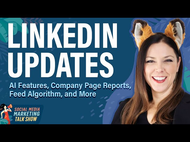 LinkedIn Updates: AI Features, Company Page Reports, Feed Algorithm, and More