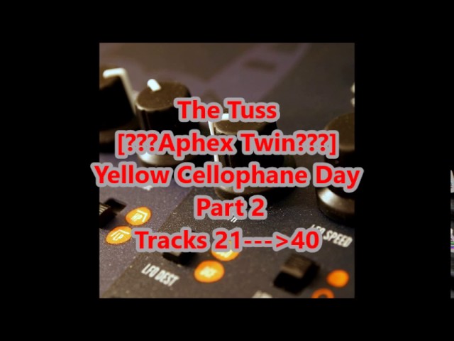 The Tuss [???Aphex Twin???] - Yellow Cellophane Day - Part 2 : Tracks 21---41