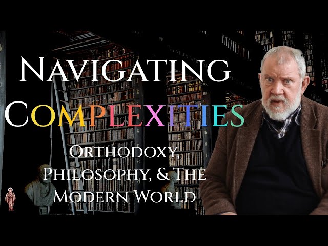 Navigating Complexities: Orthodoxy, Philosophy, & The Modern World - Dr. Seraphim (Bruce) Foltz