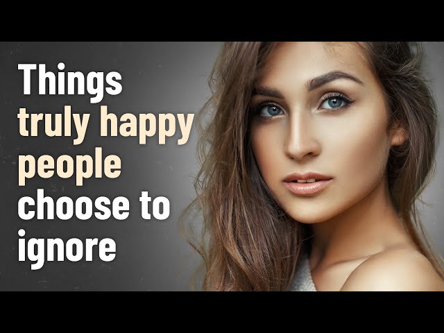 15 Things Truly Happy People Choose to Ignore
