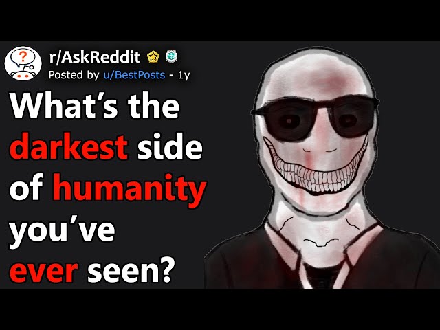 What's The Darkest Side Of Humanity You've Ever Seen? (r/AskReddit)
