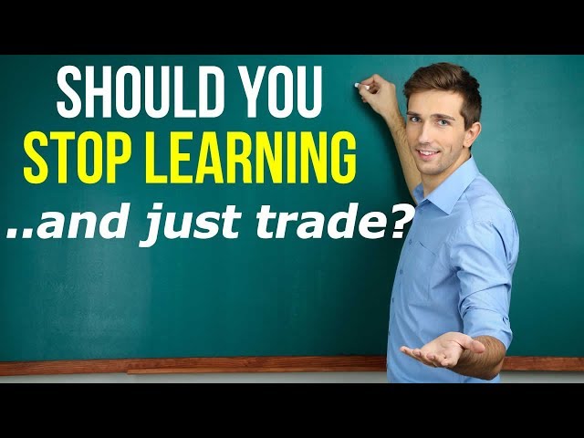 Should You Stop Learning And Just Trade?