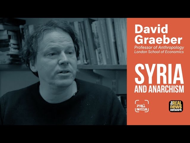 David Graeber - Syria, Anarchism and Visiting Rojava