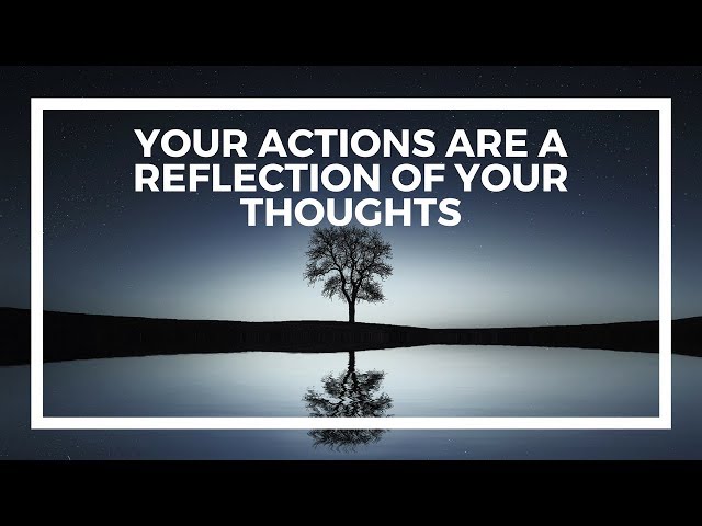 Your actions are a reflection of your thoughts