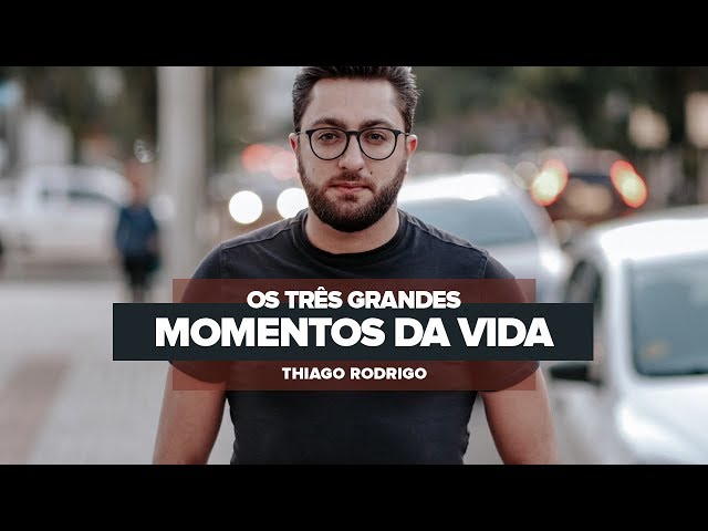 Os três grandes momentos da vida - Thiago Rodrigo