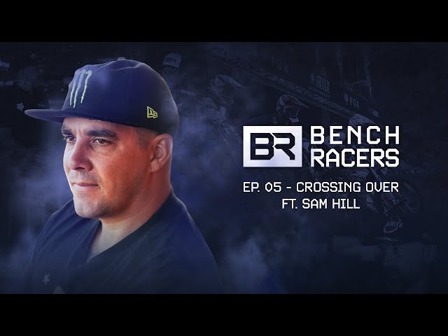 BENCH RACERS | EPISODE 5: CROSSING OVER - SAM HILL
