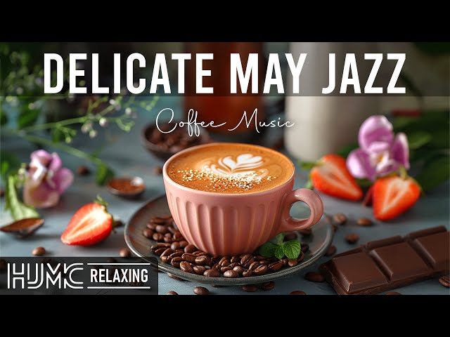Delicate Smooth May Jazz ☕ Positive Relaxing Coffee Jazz Music and Bossa Nova Piano for Upbeat moods
