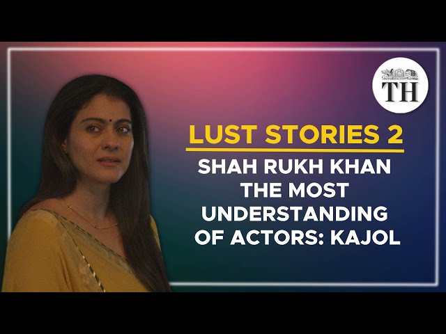 Shah Rukh Khan is the most understanding of actors: Kajol | Lust Stories 2 | The Hindu