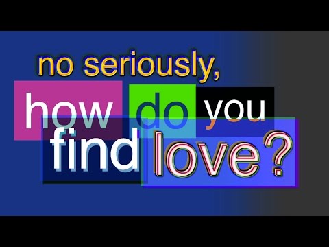 no seriously, how do you find love