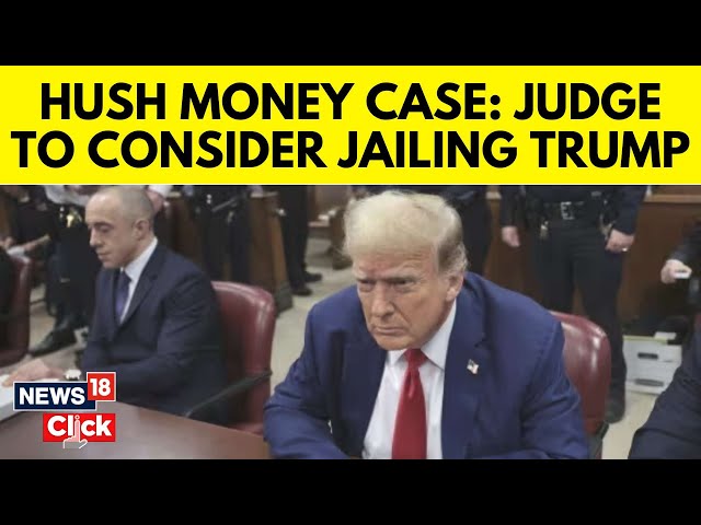 Trump Hush Money Case | Judge In Trump Hush Money Case To Consider Jailing Trump | G18V | News18