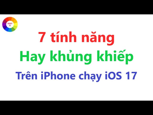 7 tính năng hay khủng khiếp trong iOS 17 = người dùng iPhone cần biết = phần 2